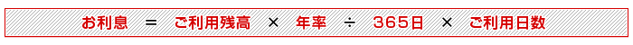 お利息＝ご利用残高×年率÷365日×ご利用日数