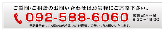 ご質問・ご相談のお問い合わせはお気軽にご連絡下さい　092-588-6060（営業日：月～金9時～18時）